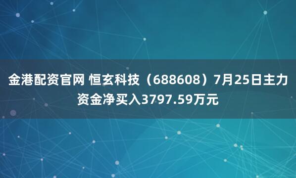 金港配资官网 恒玄科技（688608）7月25日主力资金净买入3797.59万元