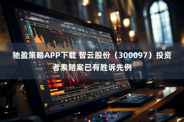 驰盈策略APP下载 智云股份（300097）投资者索赔案已有胜诉先例