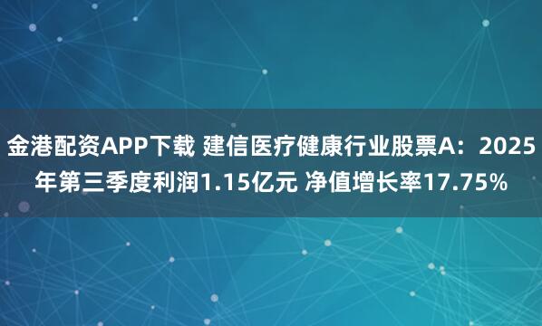 金港配资APP下载 建信医疗健康行业股票A：2025年第三季度利润1.15亿元 净值增长率17.75%