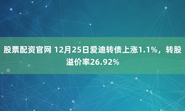 股票配资官网 12月25日爱迪转债上涨1.1%，转股溢价率26.92%