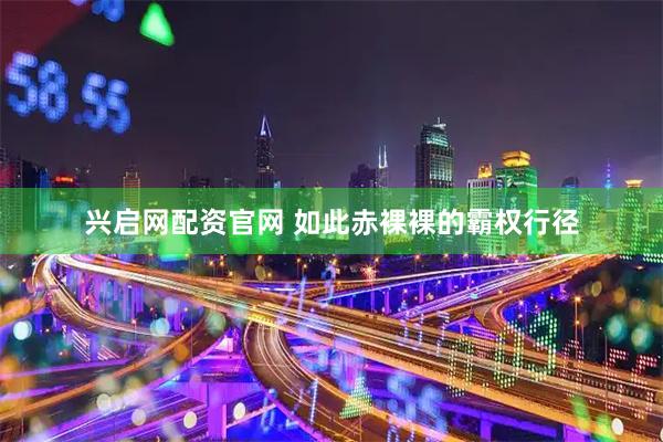 兴启网配资官网 如此赤裸裸的霸权行径